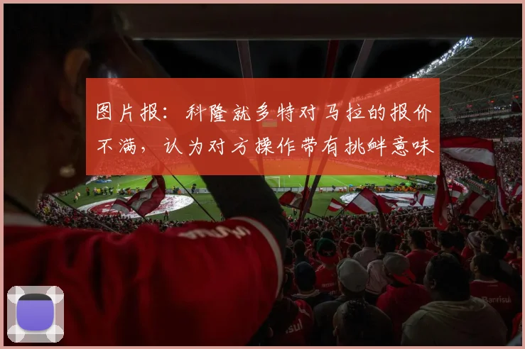 图片报：科隆就多特对马拉的报价不满，认为对方操作带有挑衅意味