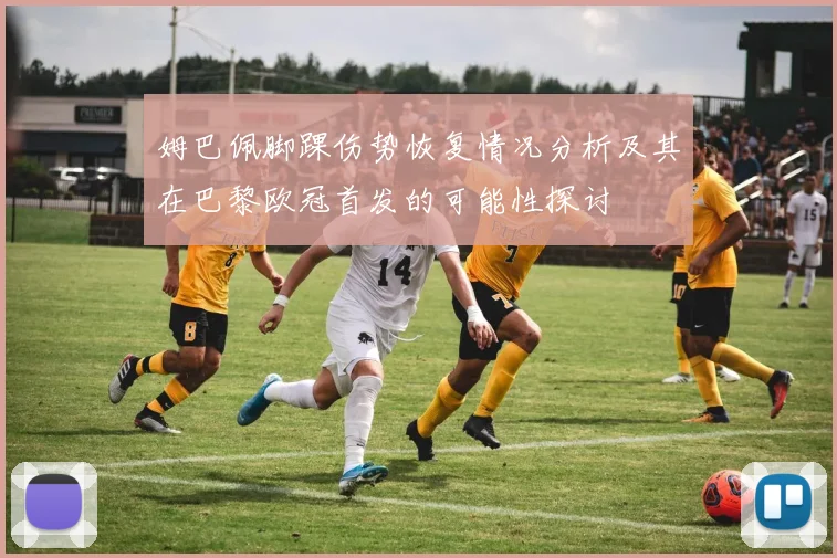 姆巴佩脚踝伤势恢复情况分析及其在巴黎欧冠首发的可能性探讨