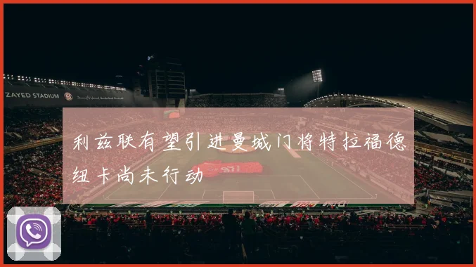 利兹联有望引进曼城门将特拉福德纽卡尚未行动