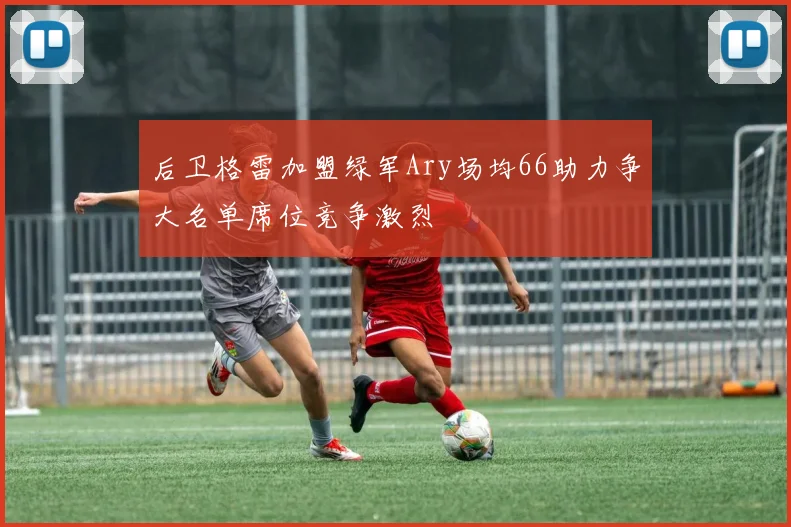 后卫格雷加盟绿军Ary场均66助力争大名单席位竞争激烈